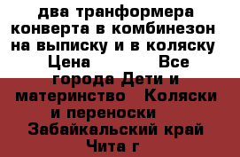 два транформера конверта в комбинезон  на выписку и в коляску › Цена ­ 1 500 - Все города Дети и материнство » Коляски и переноски   . Забайкальский край,Чита г.